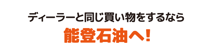 ディーラーと同じ買い物をするなら能登石油へ！